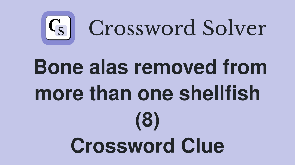 Bone alas removed from more than one shellfish (8) Crossword Clue