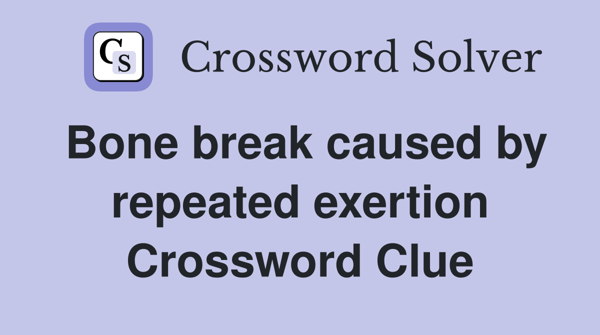 Bone break caused by repeated exertion Crossword Clue