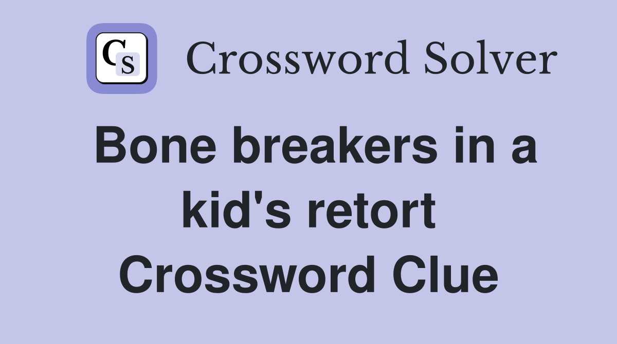 Bone breakers in a kid's retort Crossword Clue