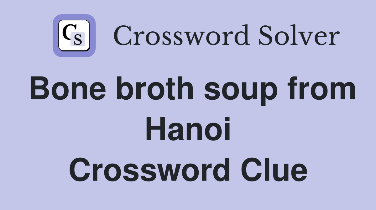 Bone broth soup from Hanoi Crossword Clue