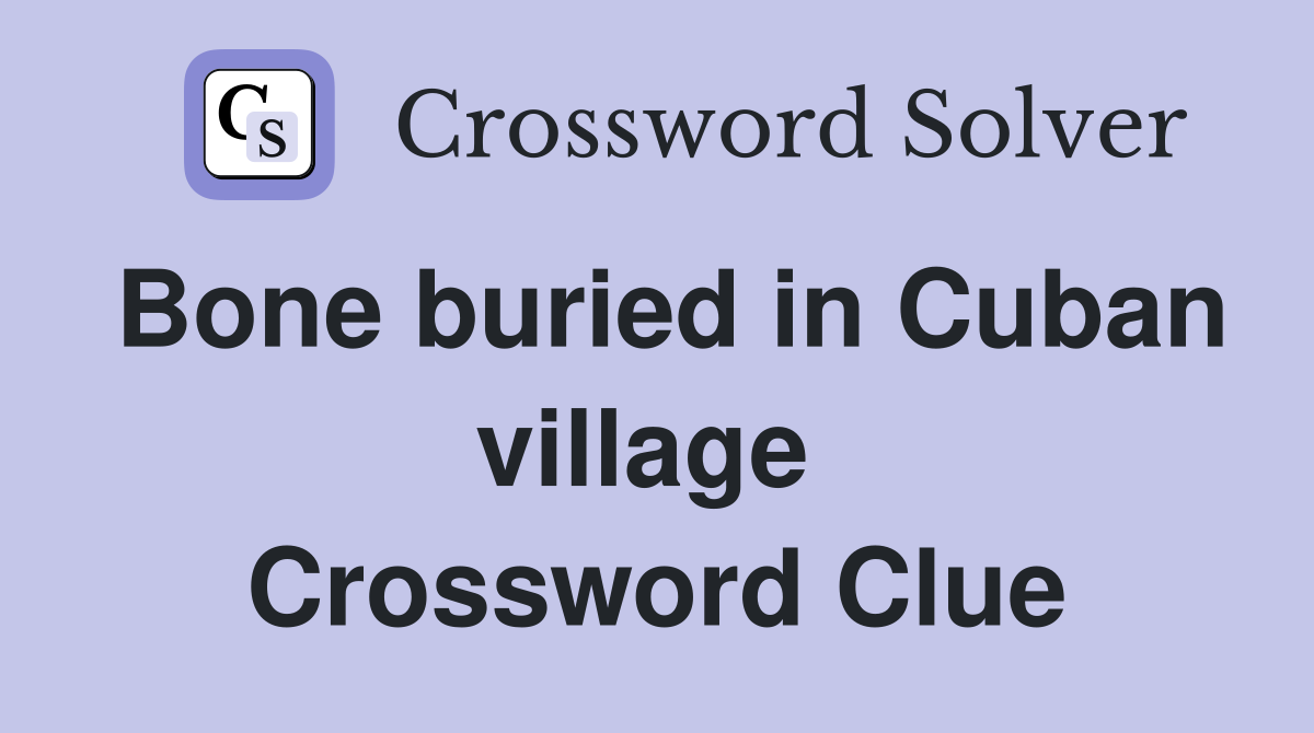 Bone buried in Cuban village  Crossword Clue