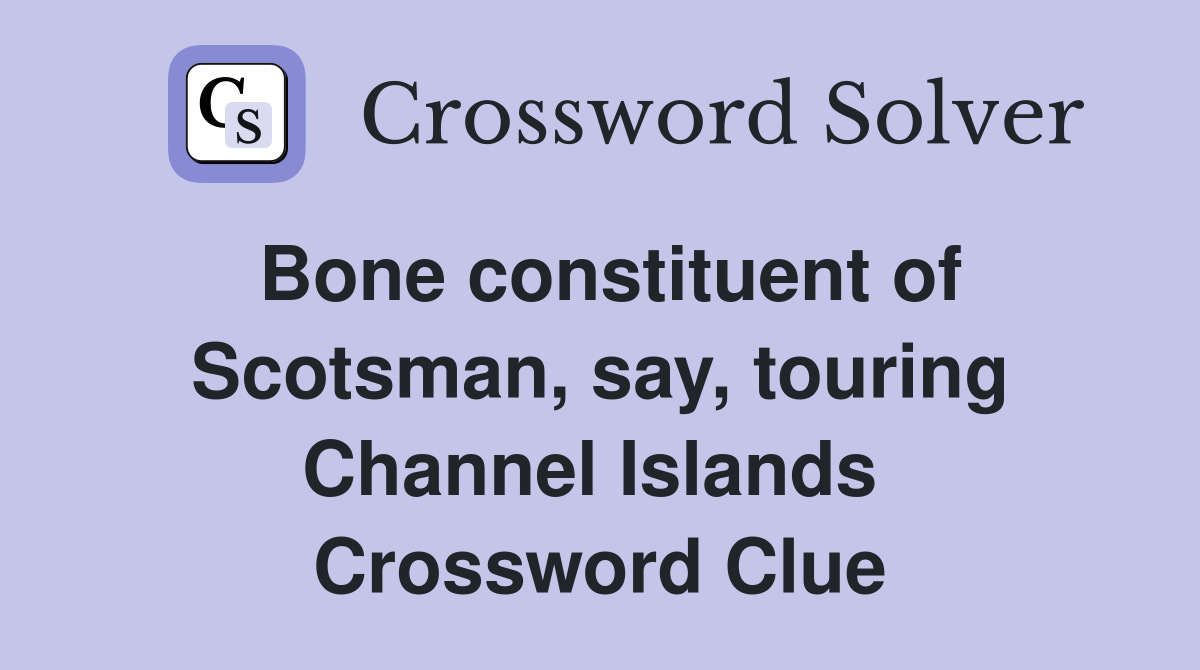 Bone constituent of Scotsman, say, touring Channel Islands  Crossword Clue