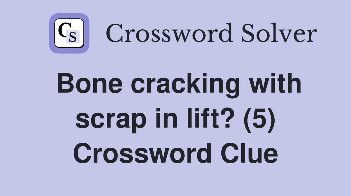 Bone cracking with scrap in lift? (5) Crossword Clue