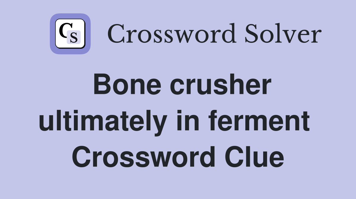 Bone crusher ultimately in ferment  Crossword Clue