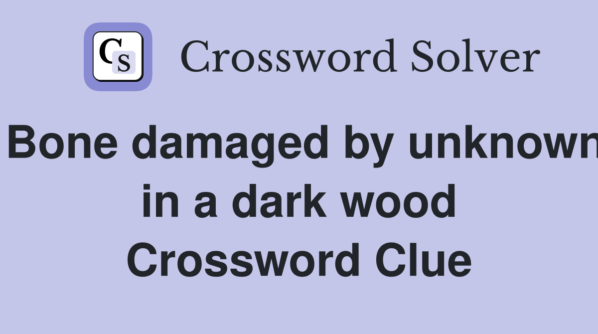 Bone damaged by unknown in a dark wood Crossword Clue