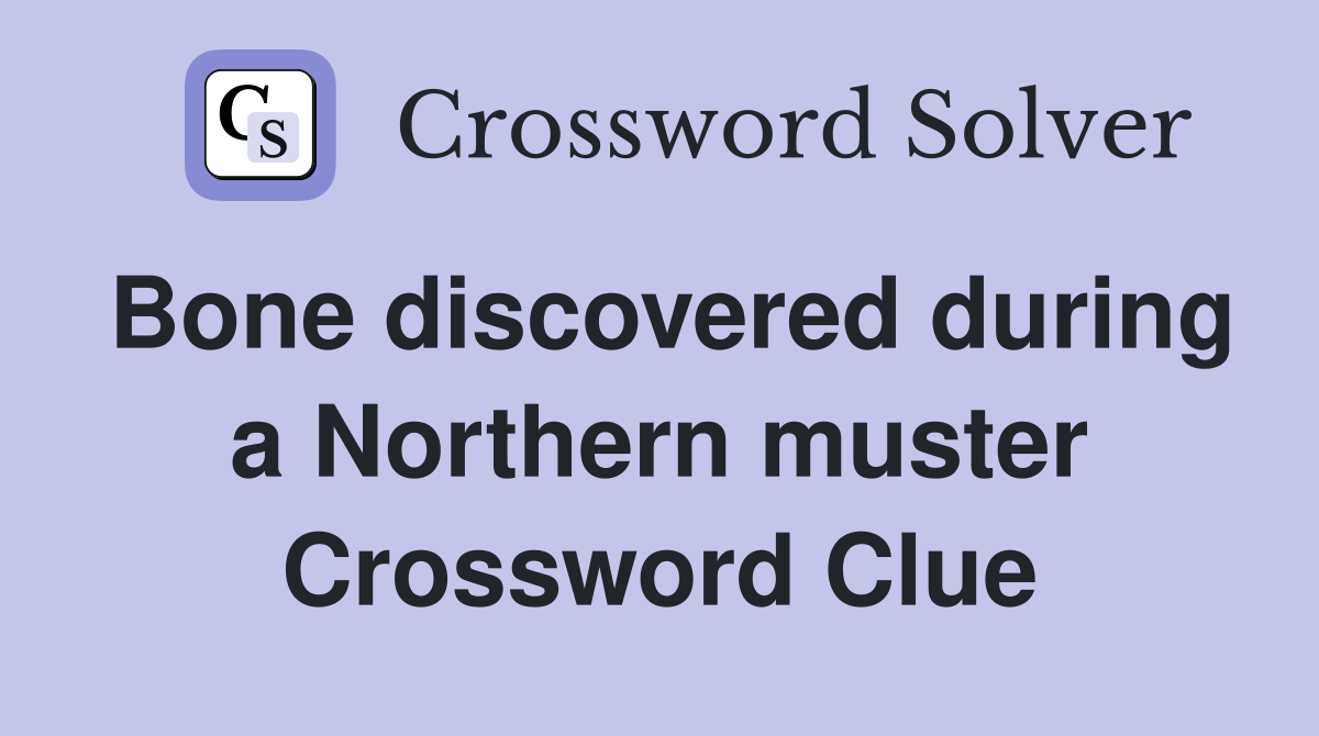 Bone discovered during a Northern muster Crossword Clue
