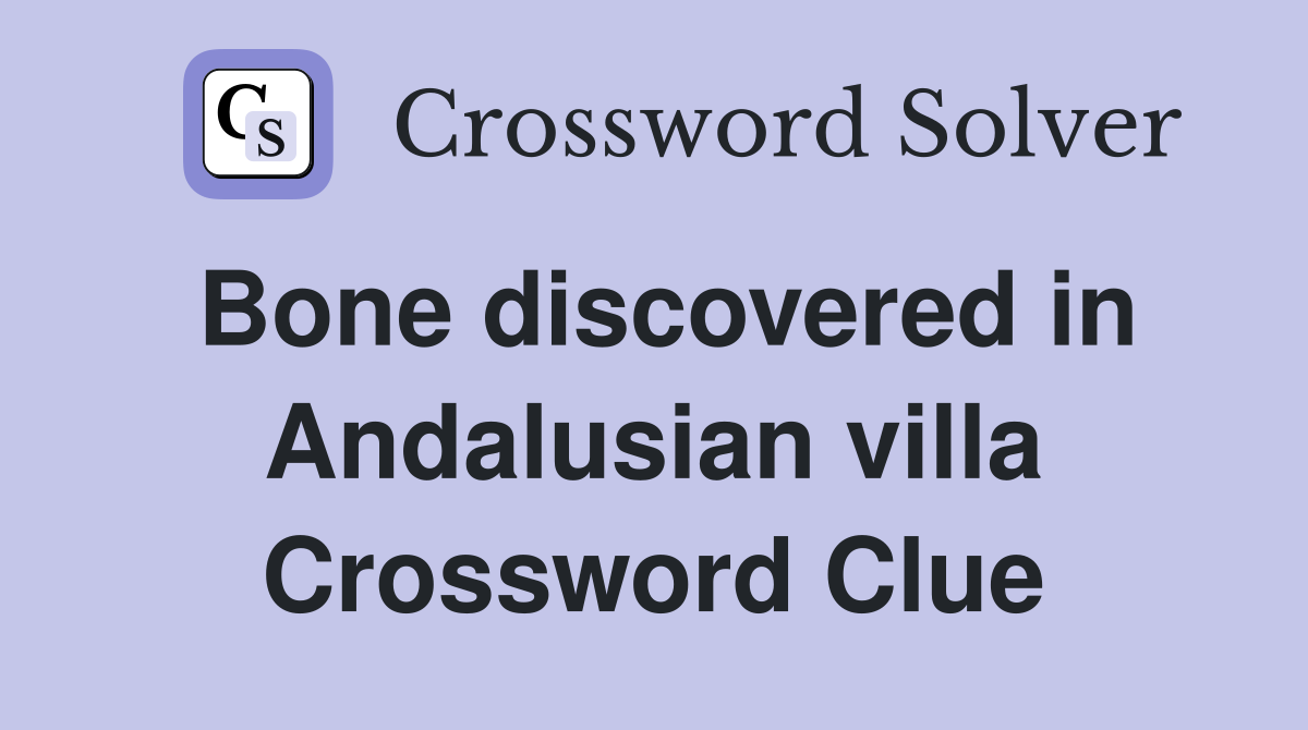 Bone discovered in Andalusian villa Crossword Clue