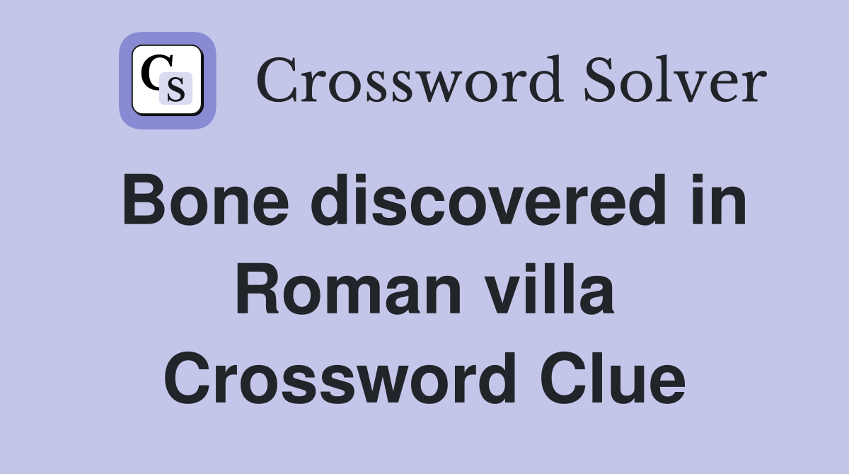 Bone discovered in Roman villa Crossword Clue