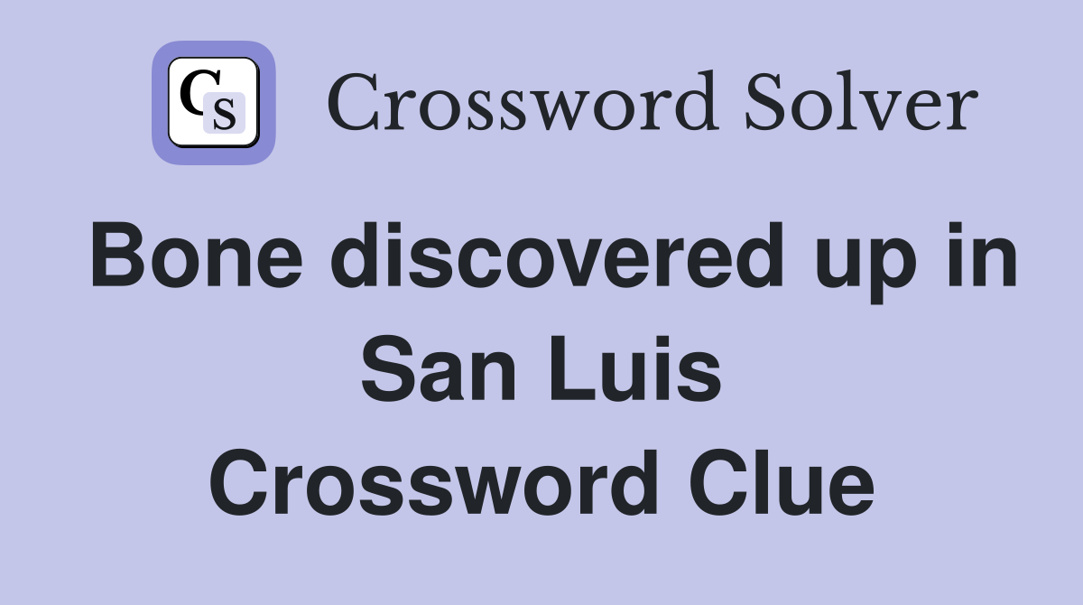 Bone discovered up in San Luis Crossword Clue