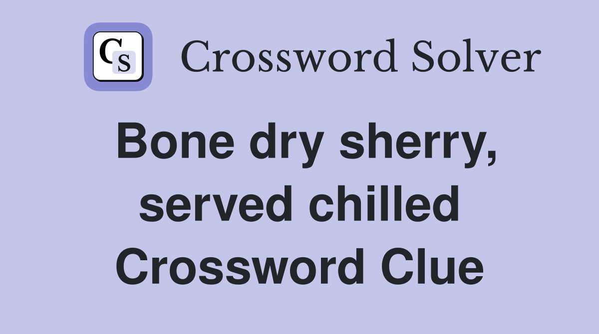 Bone dry sherry, served chilled Crossword Clue