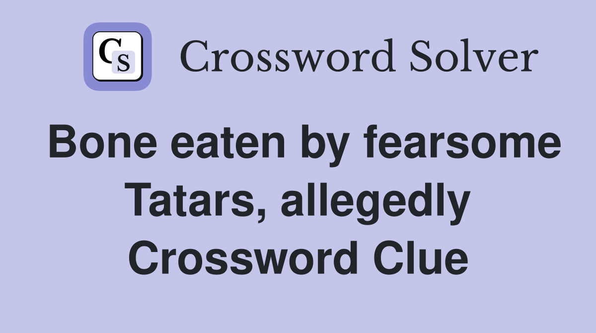 Bone eaten by fearsome Tatars, allegedly Crossword Clue