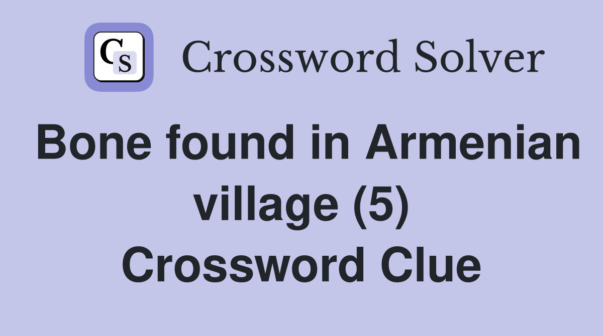 Bone found in Armenian village (5) Crossword Clue