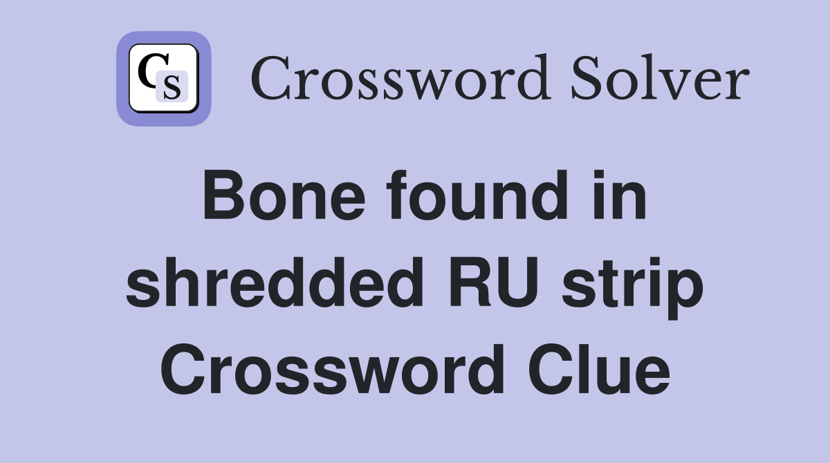 Bone found in shredded RU strip Crossword Clue