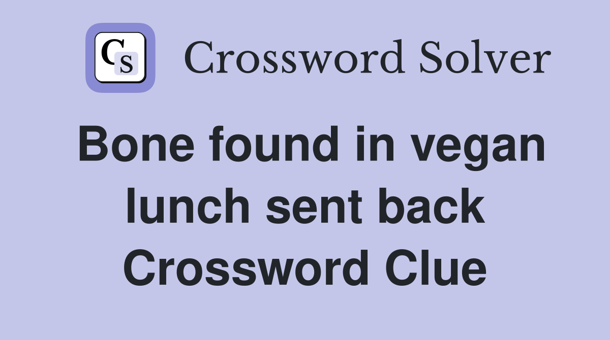 Bone found in vegan lunch sent back Crossword Clue