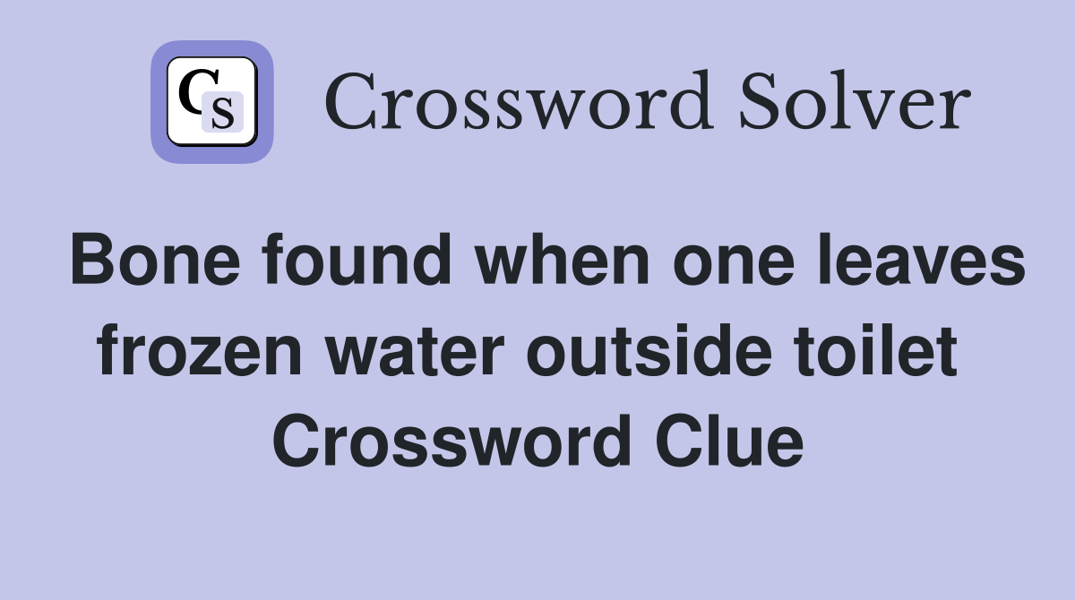 Bone found when one leaves frozen water outside toilet  Crossword Clue