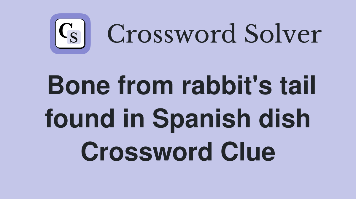 Bone from rabbit's tail found in Spanish dish Crossword Clue