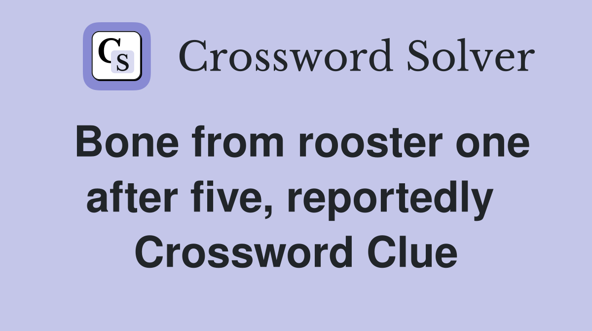 Bone from rooster one after five, reportedly  Crossword Clue
