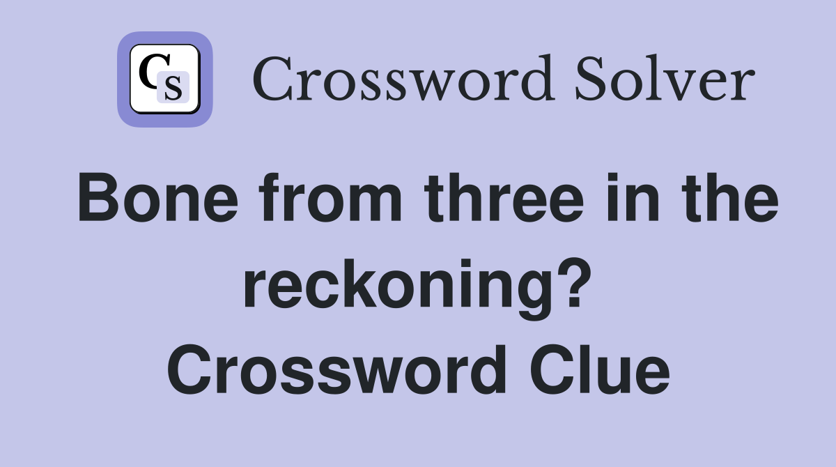 Bone from three in the reckoning? Crossword Clue