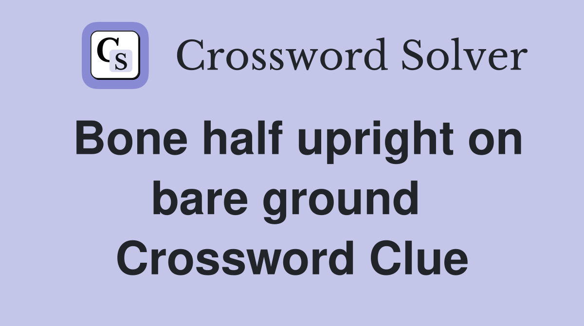 Bone half upright on bare ground  Crossword Clue