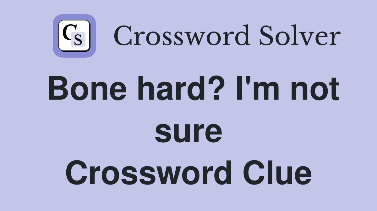 Bone hard? I'm not sure Crossword Clue