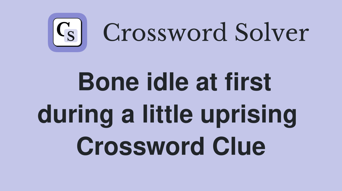 Bone idle at first during a little uprising  Crossword Clue