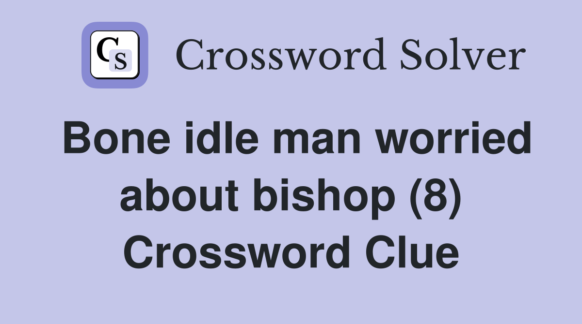 Bone idle man worried about bishop (8) Crossword Clue
