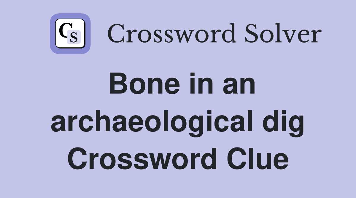 Bone in an archaeological dig Crossword Clue