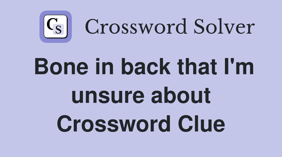 Bone in back that I'm unsure about Crossword Clue