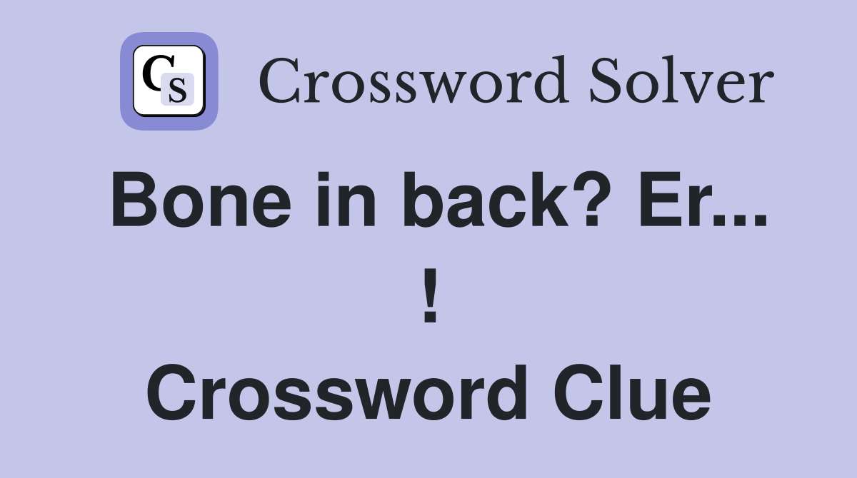 Bone in back? Er... ! Crossword Clue