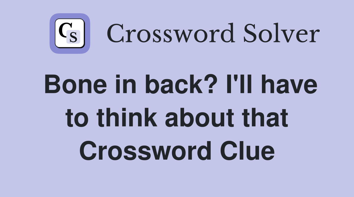 Bone in back? I'll have to think about that Crossword Clue