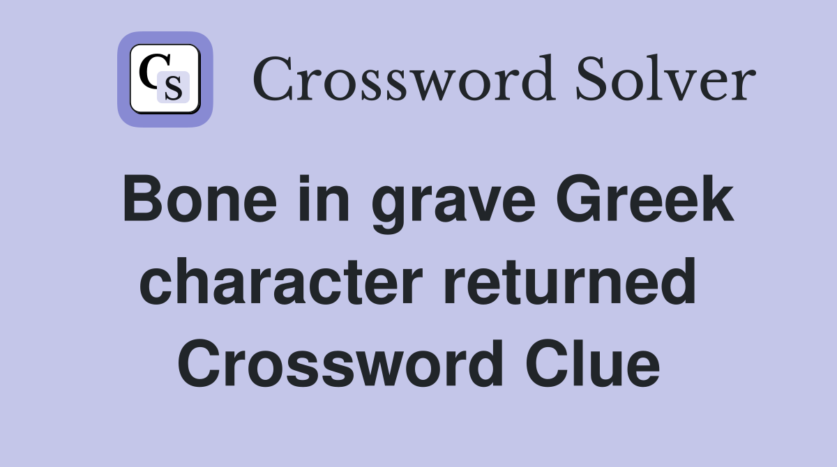 Bone in grave Greek character returned Crossword Clue