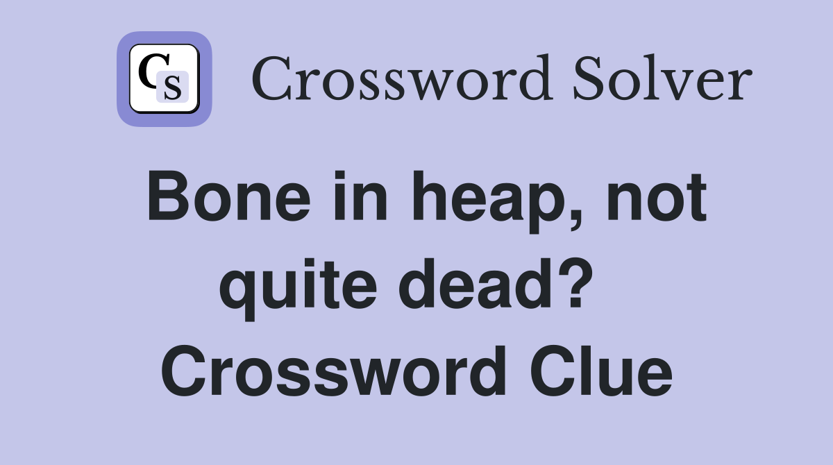 Bone in heap, not quite dead?  Crossword Clue
