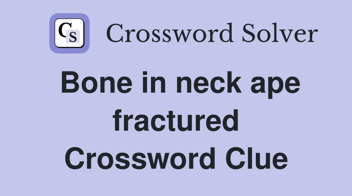 Bone in neck ape fractured Crossword Clue