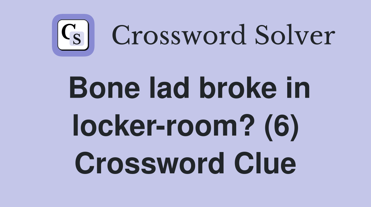 Bone lad broke in locker-room? (6) Crossword Clue