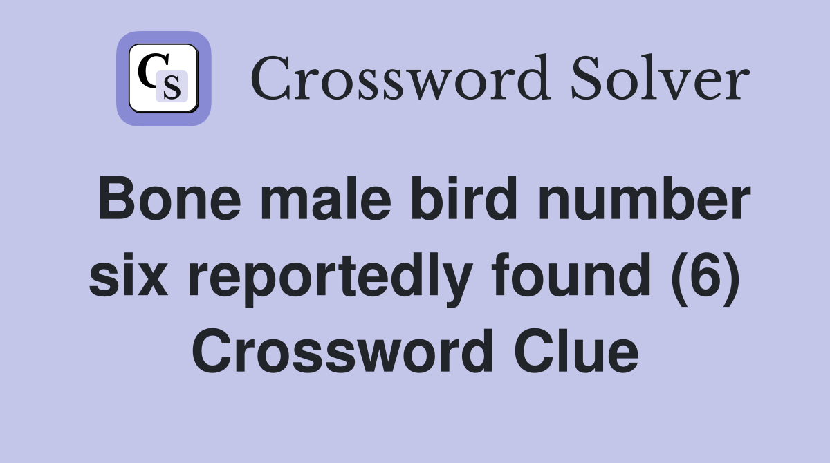Bone male bird number six reportedly found (6) Crossword Clue