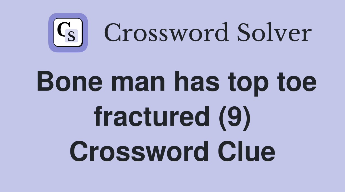 Bone man has top toe fractured (9) Crossword Clue