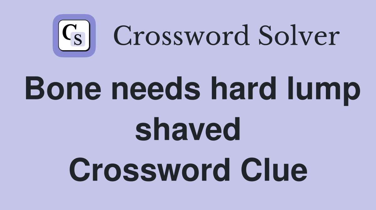 Bone needs hard lump shaved Crossword Clue