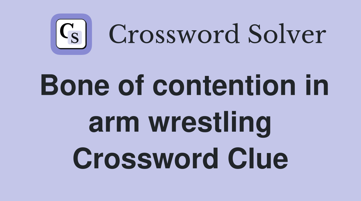 Bone of contention in arm wrestling Crossword Clue