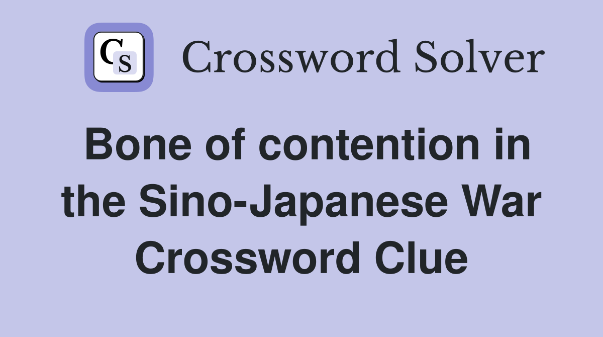 Bone of contention in the Sino-Japanese War Crossword Clue