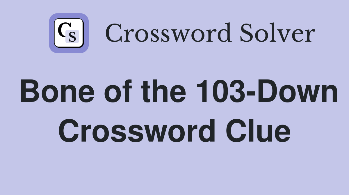 Bone of the 103-Down Crossword Clue