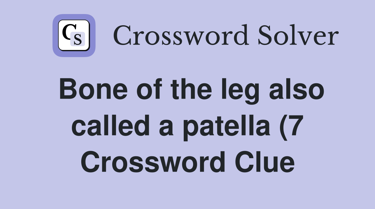 Bone of the leg also called a patella (7) Crossword Clue Answers Bone of the leg also called a patella (7) Crossword Clue Answers