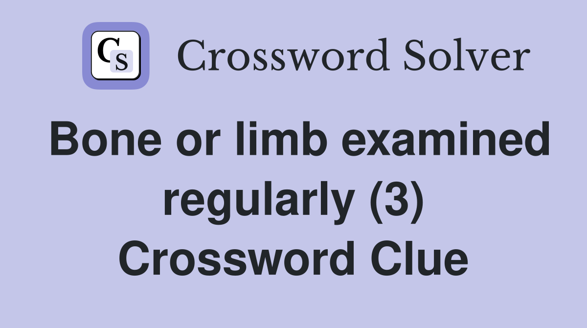 Bone or limb examined regularly (3) Crossword Clue
