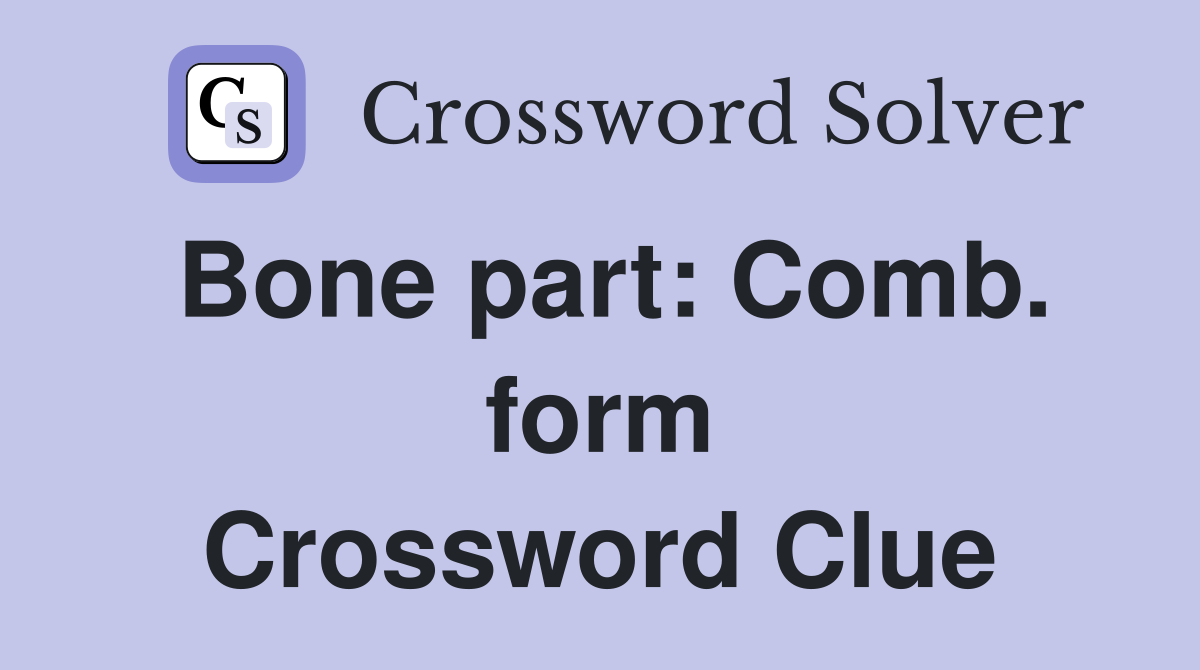 Bone part: Comb. form Crossword Clue