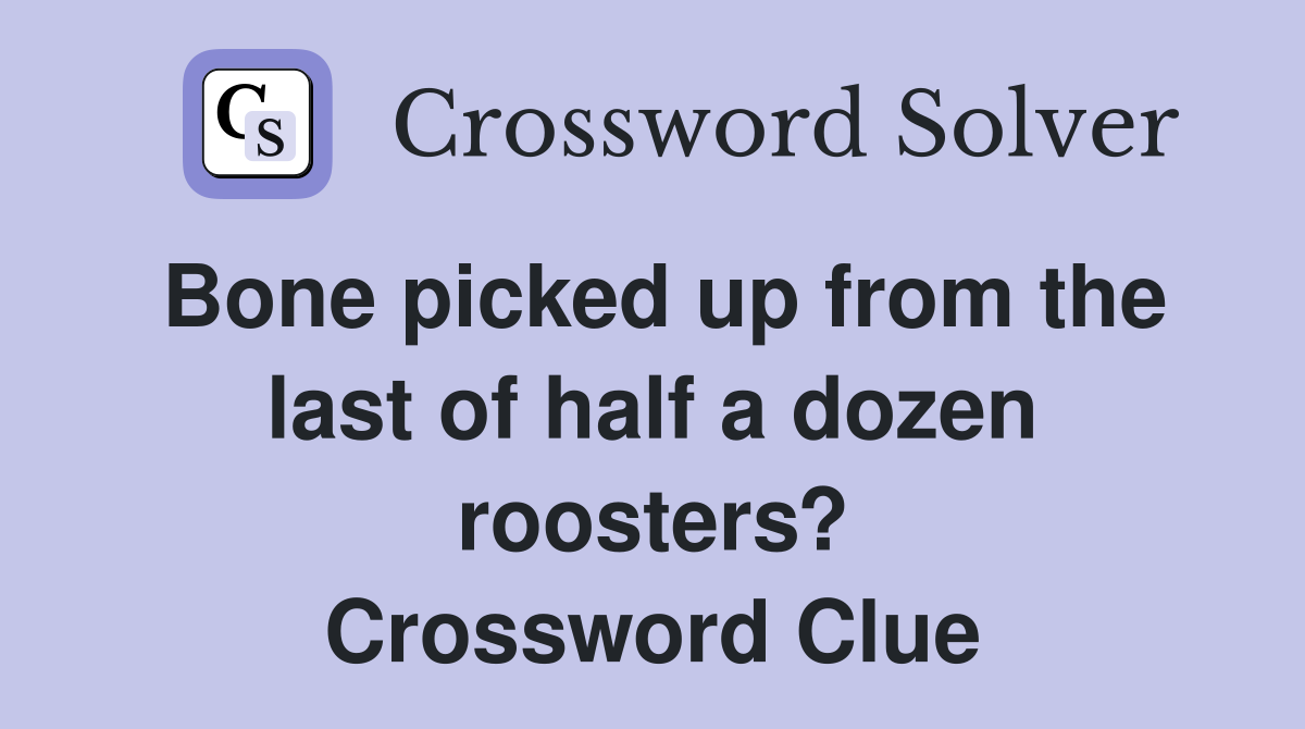 Bone picked up from the last of half a dozen roosters? Crossword Clue