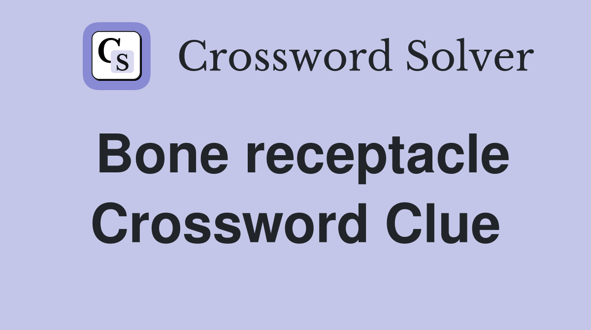 Bone receptacle Crossword Clue