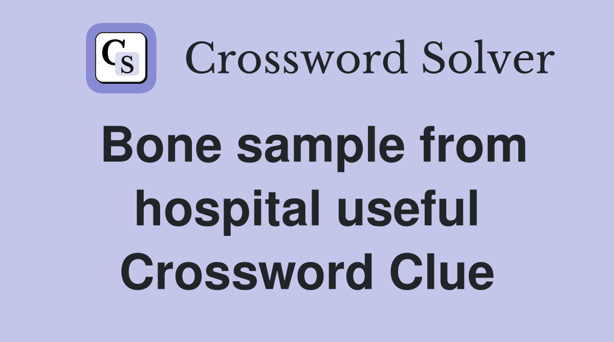 Bone sample from hospital useful Crossword Clue