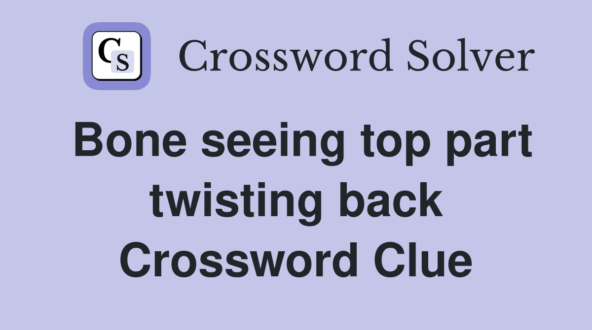 Bone seeing top part twisting back Crossword Clue