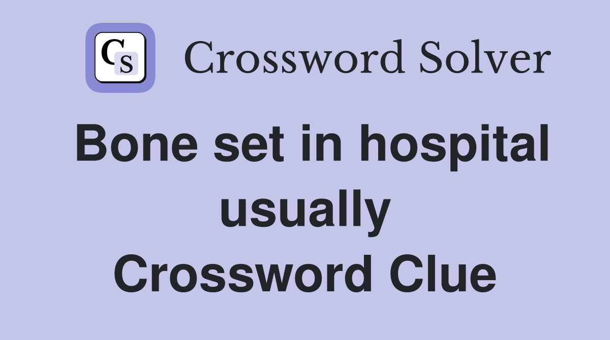 Bone set in hospital usually Crossword Clue
