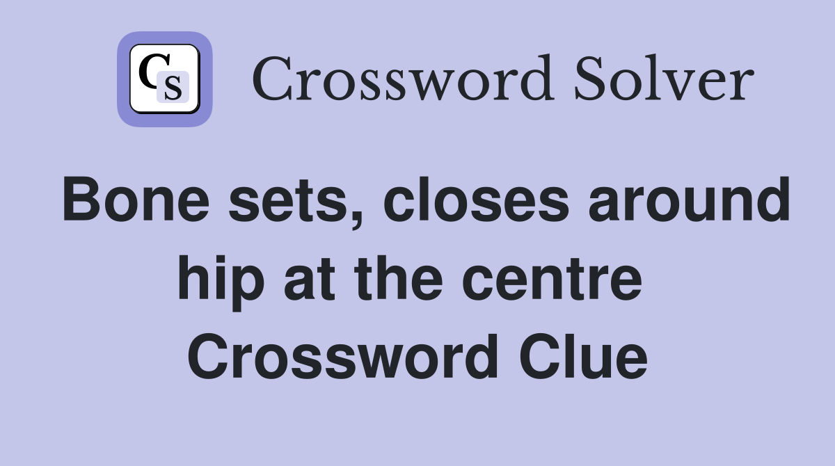 Bone sets, closes around hip at the centre  Crossword Clue