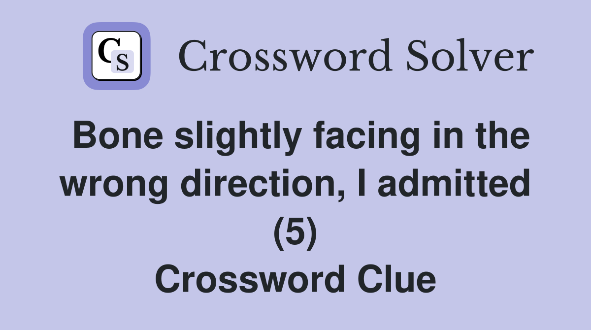 Bone slightly facing in the wrong direction, I admitted (5) Crossword Clue